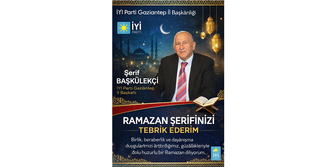 İYİ Parti Gaziantep İl Başkanı Şerif Başkülekçi’den Ramazan-ı Şerif Mesajı